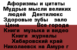 Афоризмы и цитаты. Мудрые мысли великих людей  «Дентилюкс». Здоровые зубы — зало › Цена ­ 293 - Все города Книги, музыка и видео » Книги, журналы   . Хабаровский край,Николаевск-на-Амуре г.